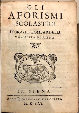 Orazio Lombardelli Gli aforismi scolastici d'Orazio Lombardelli, umanista di Siena 1603 in Siena appresso Silvestro Marchetti